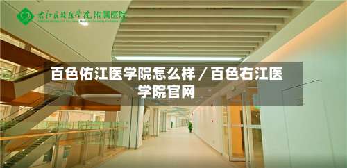 百色佑江医学院怎么样／百色右江医学院官网-第3张图片