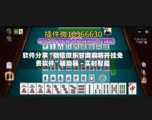 软件分享“微信微乐甘肃麻将开挂免费软件”辅助器 - 实时智能-第2张图片