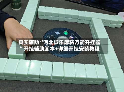 真实辅助“河北微乐麻将万能开挂器	”开挂辅助脚本+详细开挂安装教程-第1张图片