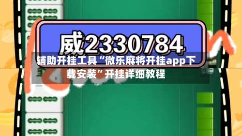 辅助开挂工具“微乐麻将开挂app下载安装”开挂详细教程-第1张图片