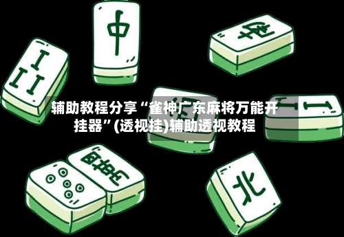 辅助教程分享“雀神广东麻将万能开挂器”(透视挂)辅助透视教程-第3张图片