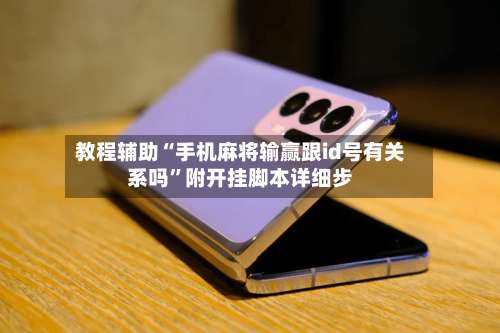 教程辅助“手机麻将输赢跟id号有关系吗”附开挂脚本详细步-第1张图片