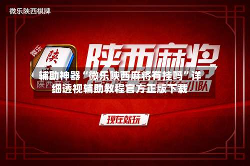 辅助神器“微乐陕西麻将有挂吗”详细透视辅助教程官方正版下载-第1张图片