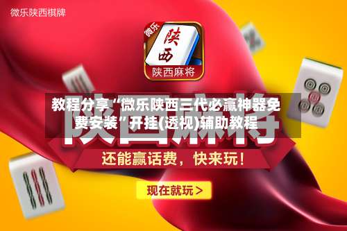 教程分享“微乐陕西三代必赢神器免费安装”开挂(透视)辅助教程-第1张图片