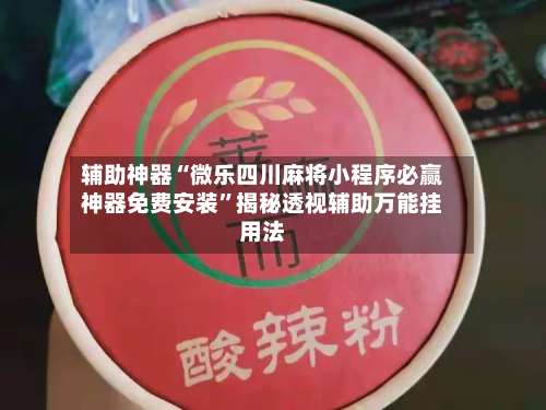辅助神器“微乐四川麻将小程序必赢神器免费安装”揭秘透视辅助万能挂用法-第1张图片