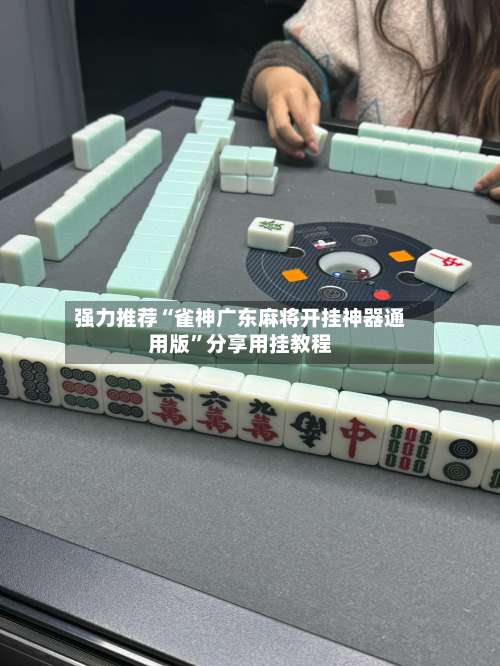 强力推荐“雀神广东麻将开挂神器通用版”分享用挂教程-第1张图片