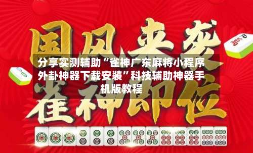 分享实测辅助“雀神广东麻将小程序外卦神器下载安装”科技辅助神器手机版教程-第1张图片