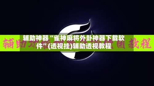 辅助神器“雀神麻将外卦神器下载软件	”(透视挂)辅助透视教程-第1张图片
