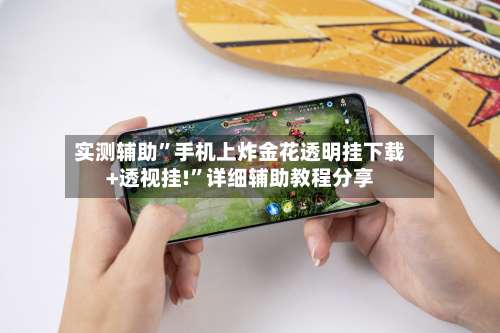 实测辅助	”手机上炸金花透明挂下载+透视挂!”详细辅助教程分享-第2张图片
