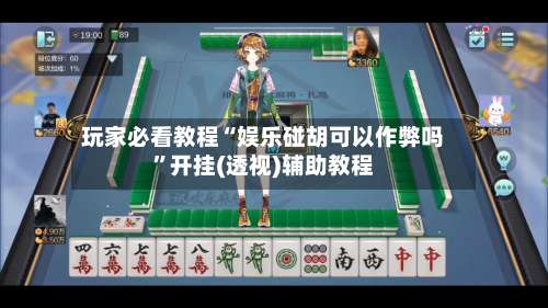 玩家必看教程“娱乐碰胡可以作弊吗”开挂(透视)辅助教程-第2张图片