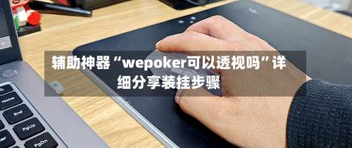 辅助神器“wepoker可以透视吗	”详细分享装挂步骤-第1张图片