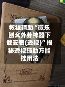 教程辅助“微乐刨幺外卦神器下载安装(透视)	”揭秘透视辅助万能挂用法-第1张图片