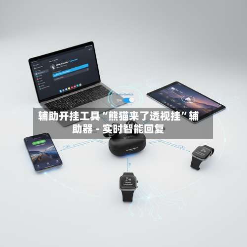 辅助开挂工具“熊猫来了透视挂	”辅助器 - 实时智能回复-第1张图片