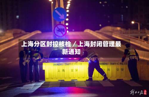 上海分区封控核检／上海封闭管理最新通知-第1张图片