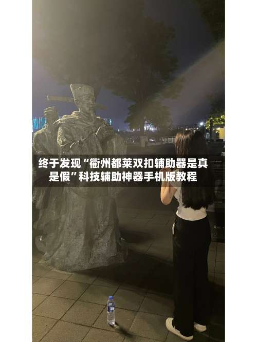 终于发现“衢州都莱双扣辅助器是真是假”科技辅助神器手机版教程-第1张图片