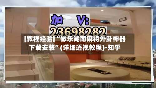 [教程经验]“微乐湖南麻将外卦神器下载安装”(详细透视教程)-知乎-第2张图片