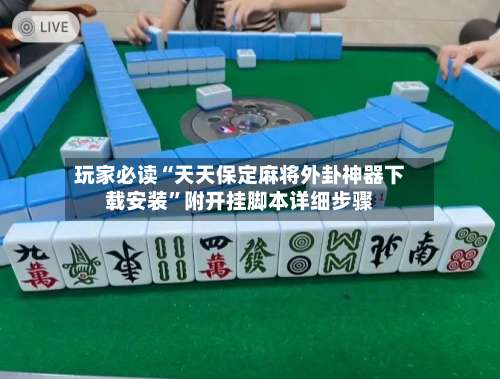 玩家必读“天天保定麻将外卦神器下载安装”附开挂脚本详细步骤-第1张图片
