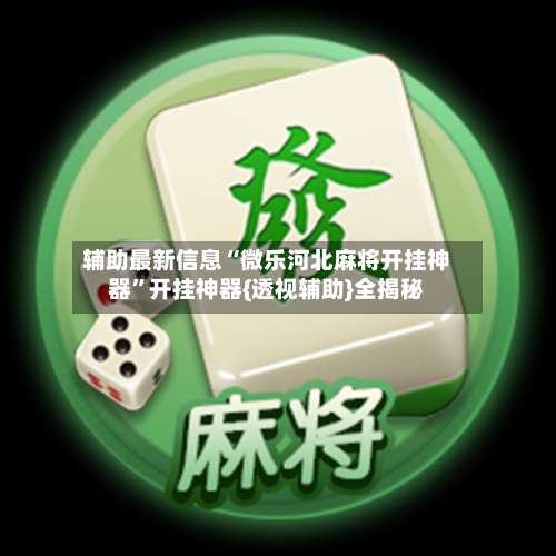 辅助最新信息“微乐河北麻将开挂神器”开挂神器{透视辅助}全揭秘-第1张图片