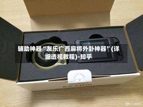 辅助神器“友乐广西麻将外卦神器”(详细透视教程)-知乎-第2张图片