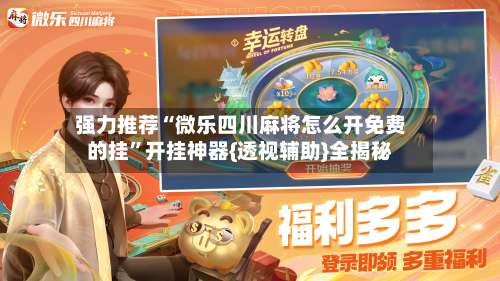 强力推荐“微乐四川麻将怎么开免费的挂”开挂神器{透视辅助}全揭秘-第1张图片