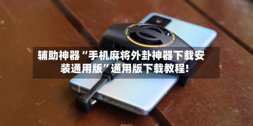 辅助神器“手机麻将外卦神器下载安装通用版	”通用版下载教程!-第2张图片