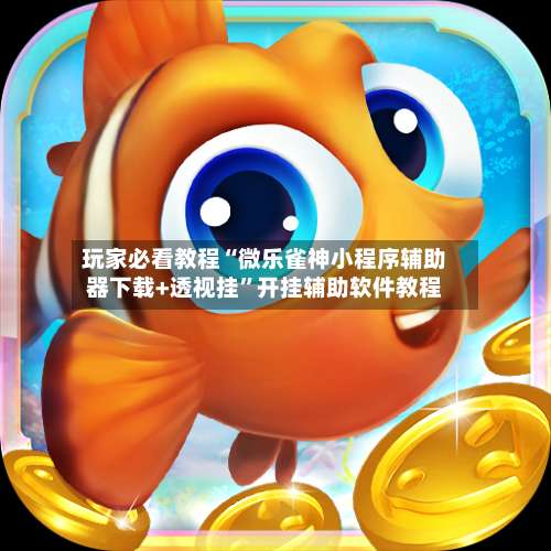 玩家必看教程“微乐雀神小程序辅助器下载+透视挂”开挂辅助软件教程-第1张图片