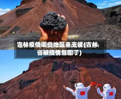 吉林疫情哪些地区来支援(吉林省被疫情包围了)-第1张图片