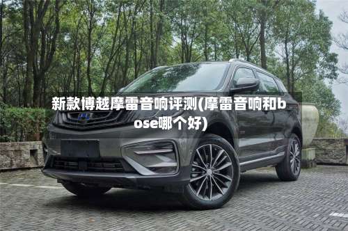新款博越摩雷音响评测(摩雷音响和bose哪个好)-第1张图片