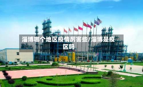 淄博哪个地区疫情厉害些/淄博是疫区吗-第2张图片