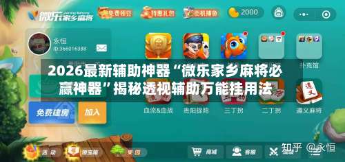 2026最新辅助神器“微乐家乡麻将必赢神器”揭秘透视辅助万能挂用法-第1张图片