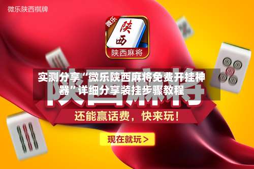 实测分享“微乐陕西麻将免费开挂神器	”详细分享装挂步骤教程-第1张图片