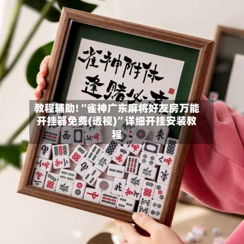 教程辅助!“雀神广东麻将好友房万能开挂器免费(透视)”详细开挂安装教程-第2张图片