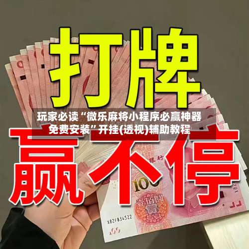 玩家必读“微乐麻将小程序必赢神器免费安装	”开挂(透视)辅助教程-第2张图片