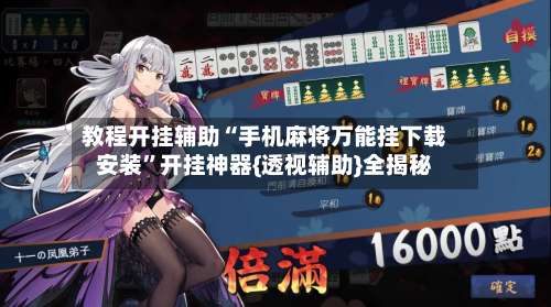 教程开挂辅助“手机麻将万能挂下载安装”开挂神器{透视辅助}全揭秘-第1张图片