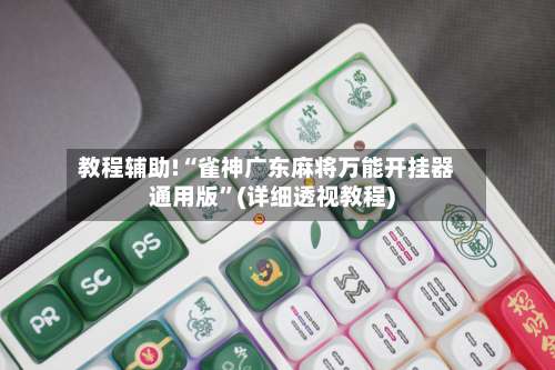 教程辅助!“雀神广东麻将万能开挂器通用版	”(详细透视教程)-第1张图片