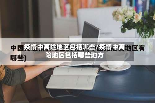 疫情中高险地区包括哪些/疫情中高险地区包括哪些地方-第1张图片