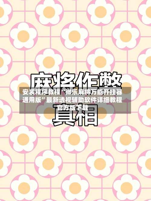 安装程序教程“微乐麻将万能开挂器通用版”最新透视辅助软件详细教程官方版下载-第1张图片