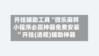 开挂辅助工具“微乐麻将小程序必赢神器免费安装”开挂(透视)辅助神器-第1张图片