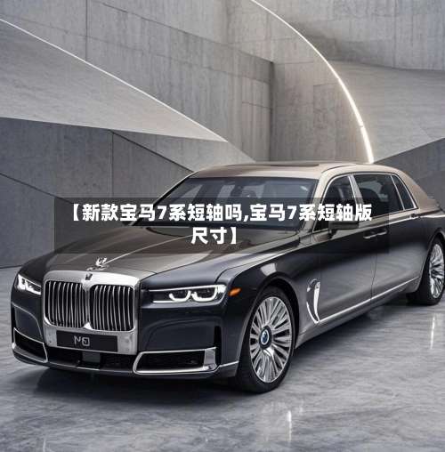 【新款宝马7系短轴吗,宝马7系短轴版尺寸】-第2张图片