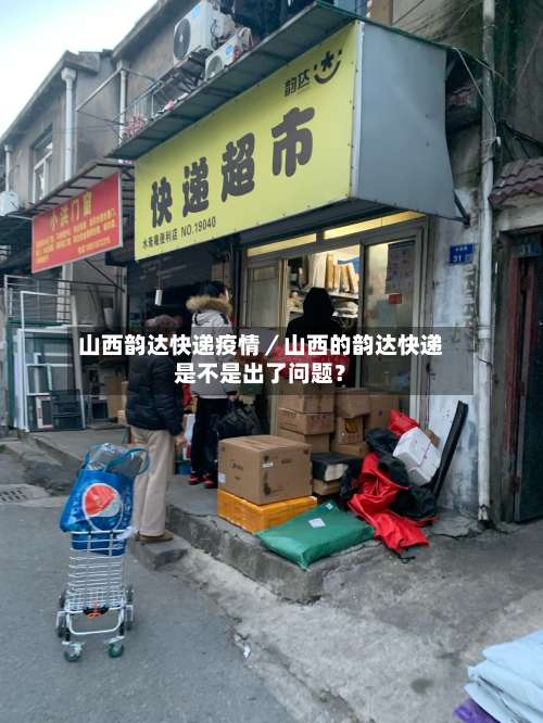 山西韵达快递疫情／山西的韵达快递是不是出了问题？-第2张图片