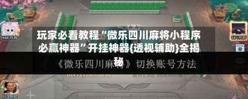 玩家必看教程“微乐四川麻将小程序必赢神器	”开挂神器{透视辅助}全揭秘-第2张图片