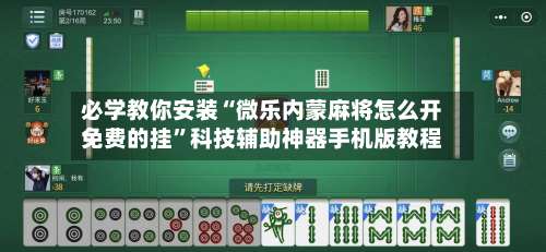 必学教你安装“微乐内蒙麻将怎么开免费的挂”科技辅助神器手机版教程-第2张图片