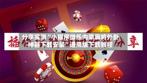 分享实测“小程序微乐内蒙麻将外卦神器下载安装”通用版下载教程-第2张图片