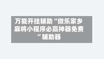 万能开挂辅助“微乐家乡麻将小程序必赢神器免费	”辅助器-第2张图片