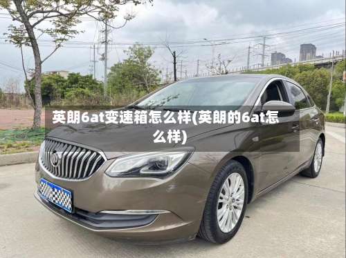 英朗6at变速箱怎么样(英朗的6at怎么样)-第1张图片