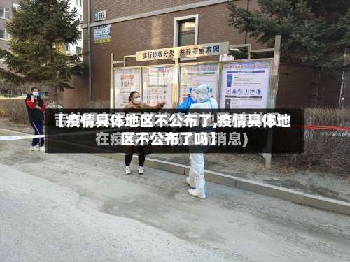 【疫情具体地区不公布了,疫情具体地区不公布了吗】-第3张图片