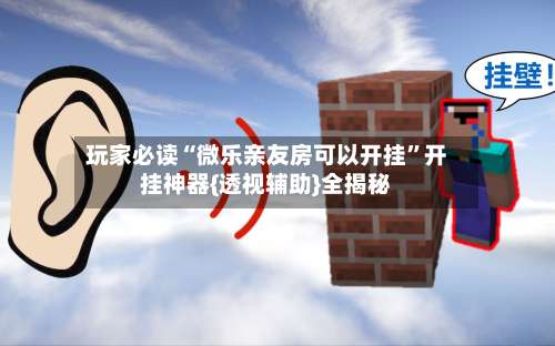 玩家必读“微乐亲友房可以开挂”开挂神器{透视辅助}全揭秘-第3张图片