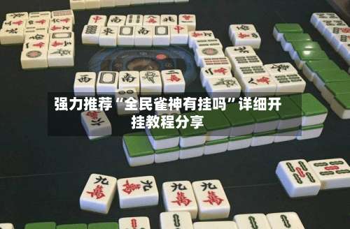 强力推荐“全民雀神有挂吗	”详细开挂教程分享-第1张图片