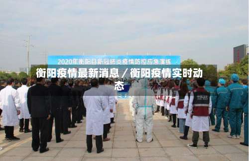 衡阳疫情最新消息／衡阳疫情实时动态-第1张图片