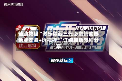 辅助教程“微乐陕西三代必赢辅助器免费安装+透视挂!	”详细辅助教程分享-第1张图片